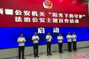 栖霞新疆公安机关启动“阳光下的守护”法治公安主题宣传活动